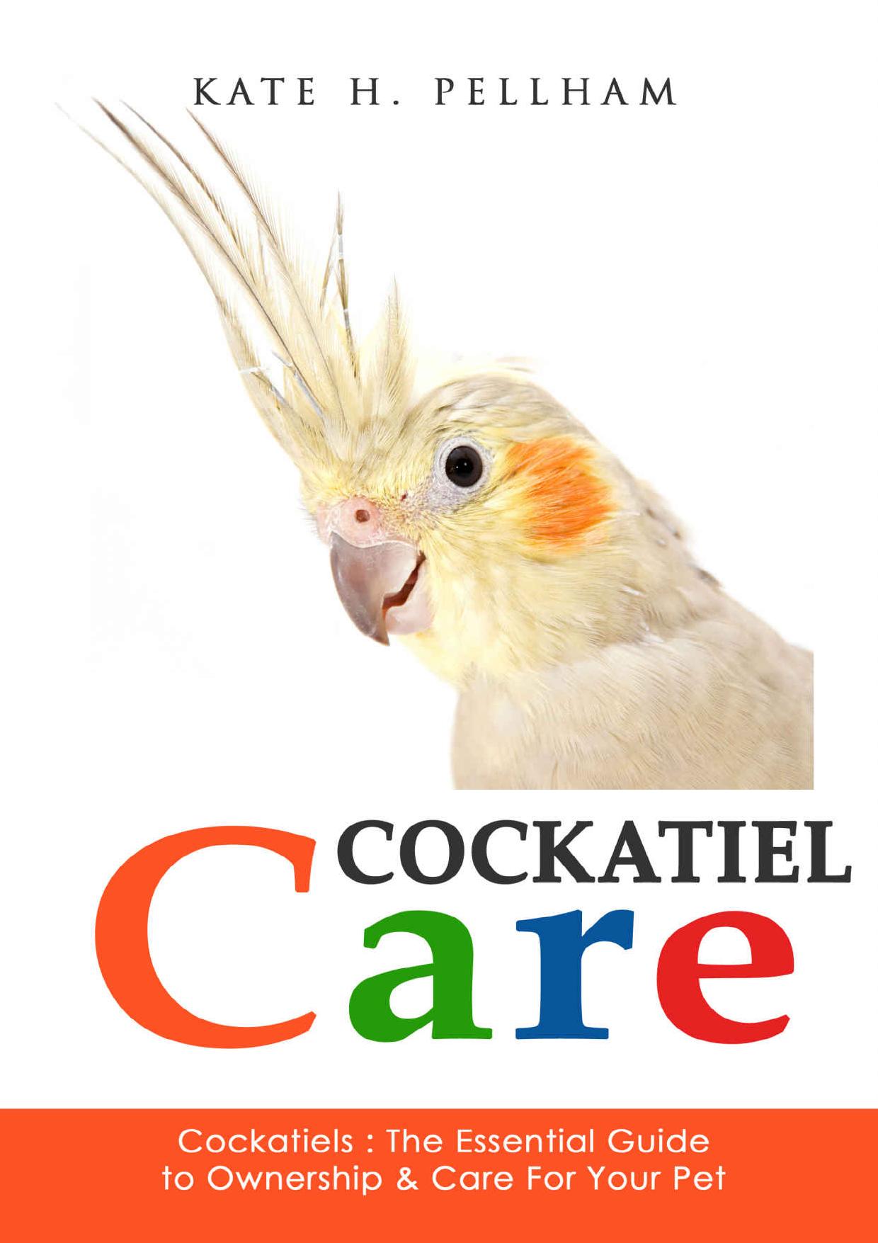 Cockatiels, The Essential Guide to Ownership, Care, and Training For Your Pet